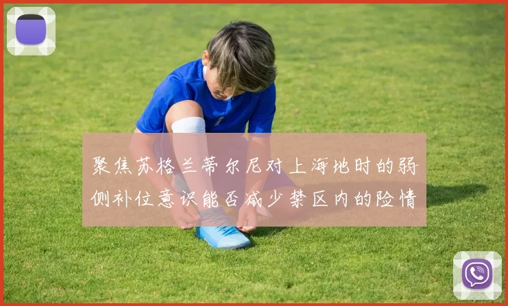 聚焦苏格兰蒂尔尼对上海地时的弱侧补位意识能否减少禁区内的险情