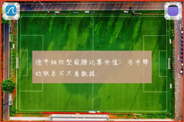 德甲组织型前腰比赛价值：与中锋的联系不只看数据
