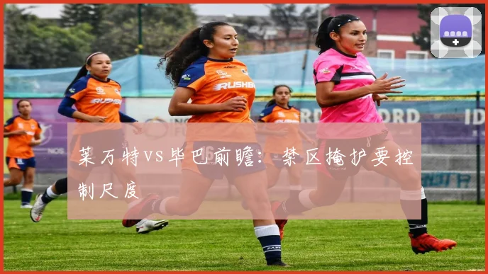 莱万特vs毕巴前瞻：禁区掩护要控制尺度