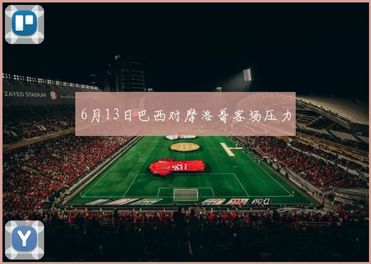 6月13日巴西对摩洛哥客场压力