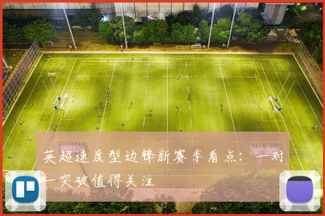 英超速度型边锋新赛季看点:一对一突破值得关注
