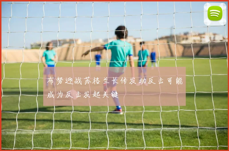 布努迎战苏格兰长传发动反击可能成为反击发起关键